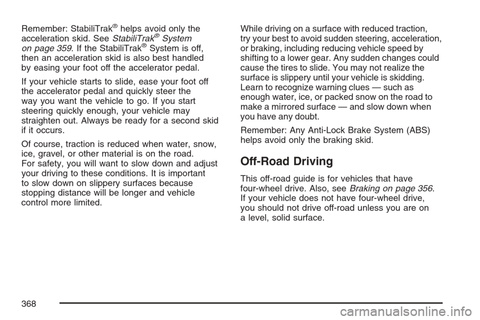 CHEVROLET AVALANCHE 2007 2.G Owners Manual Remember: StabiliTrak®helps avoid only the
acceleration skid. SeeStabiliTrak®System
on page 359. If the StabiliTrak®System is off,
then an acceleration skid is also best handled
by easing your foot