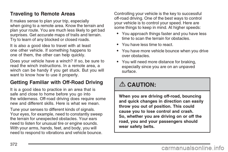 CHEVROLET AVALANCHE 2007 2.G Owners Manual Traveling to Remote Areas
It makes sense to plan your trip, especially
when going to a remote area. Know the terrain and
plan your route. You are much less likely to get bad
surprises. Get accurate ma CHEVROLET AVALANCHE 2007 2.G Owners Manual Traveling to Remote Areas
It makes sense to plan your trip, especially
when going to a remote area. Know the terrain and
plan your route. You are much less likely to get bad
surprises. Get accurate ma
