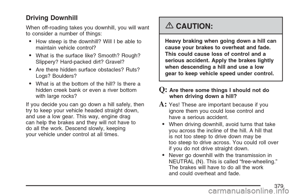 CHEVROLET AVALANCHE 2007 2.G Owners Manual Driving Downhill
When off-roading takes you downhill, you will want
to consider a number of things:
How steep is the downhill? Will I be able to
maintain vehicle control?
What is the surface like? S