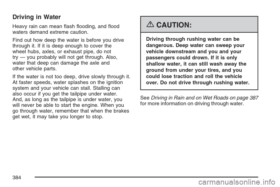CHEVROLET AVALANCHE 2007 2.G Owners Manual Driving in Water
Heavy rain can mean �ash �ooding, and �ood
waters demand extreme caution.
Find out how deep the water is before you drive
through it. If it is deep enough to cover the
wheel hubs, axl