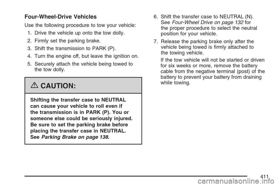 CHEVROLET AVALANCHE 2007 2.G Owners Manual Four-Wheel-Drive Vehicles
Use the following procedure to tow your vehicle:
1. Drive the vehicle up onto the tow dolly.
2. Firmly set the parking brake.
3. Shift the transmission to PARK (P).
4. Turn t CHEVROLET AVALANCHE 2007 2.G Owners Manual Four-Wheel-Drive Vehicles
Use the following procedure to tow your vehicle:
1. Drive the vehicle up onto the tow dolly.
2. Firmly set the parking brake.
3. Shift the transmission to PARK (P).
4. Turn t
