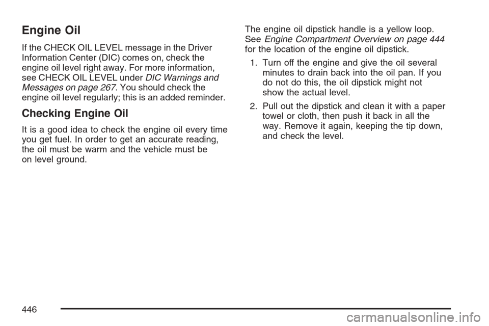 CHEVROLET AVALANCHE 2007 2.G Owners Manual Engine Oil
If the CHECK OIL LEVEL message in the Driver
Information Center (DIC) comes on, check the
engine oil level right away. For more information,
see CHECK OIL LEVEL underDIC Warnings and
Messag