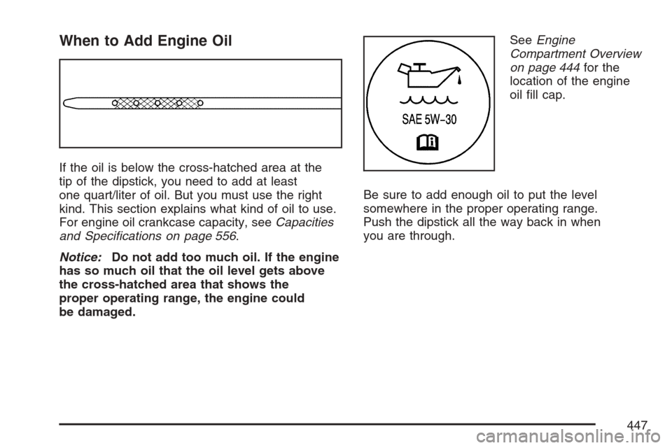 CHEVROLET AVALANCHE 2007 2.G Owners Manual When to Add Engine Oil
If the oil is below the cross-hatched area at the
tip of the dipstick, you need to add at least
one quart/liter of oil. But you must use the right
kind. This section explains wh