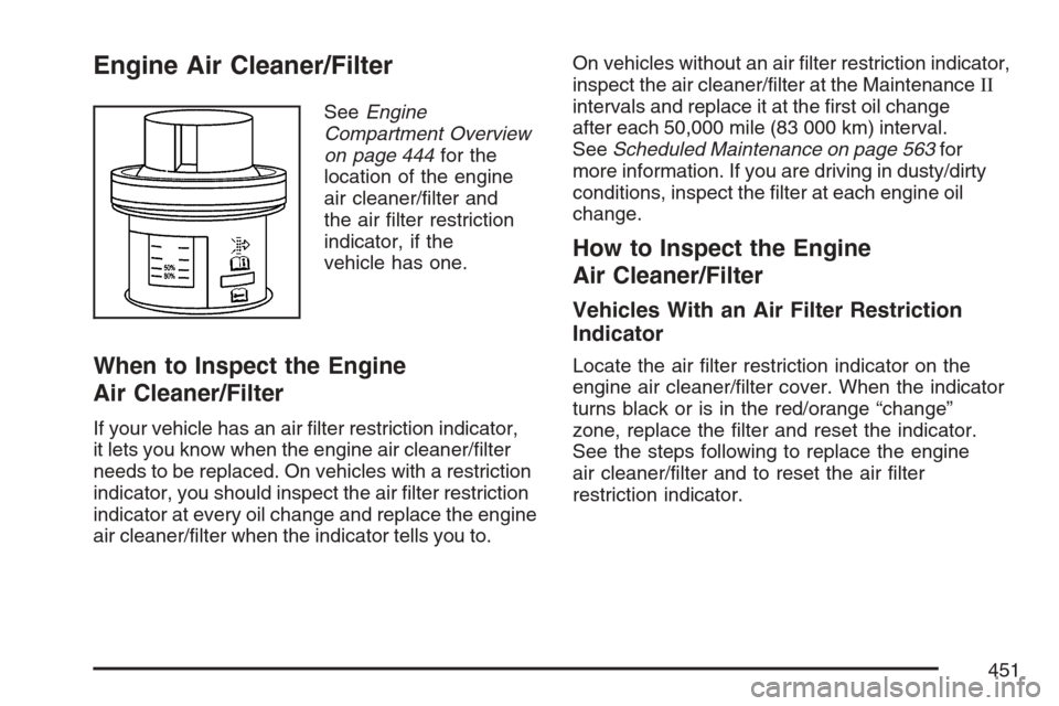 CHEVROLET AVALANCHE 2007 2.G Owners Manual Engine Air Cleaner/Filter
SeeEngine
Compartment Overview
on page 444for the
location of the engine
air cleaner/�lter and
the air �lter restriction
indicator, if the
vehicle has one.
When to Inspect th