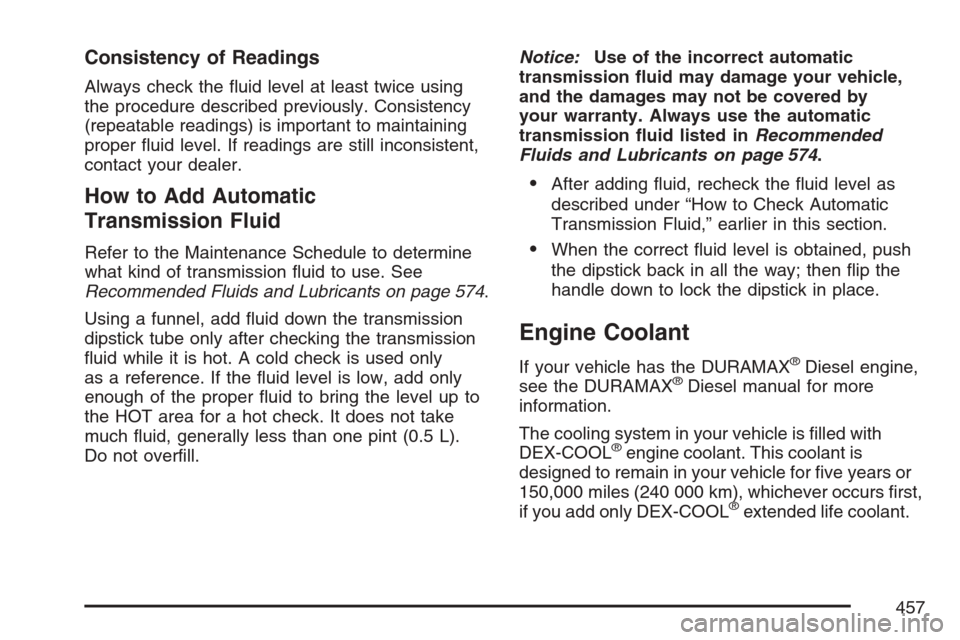 CHEVROLET AVALANCHE 2007 2.G Owners Manual Consistency of Readings
Always check the �uid level at least twice using
the procedure described previously. Consistency
(repeatable readings) is important to maintaining
proper �uid level. If reading