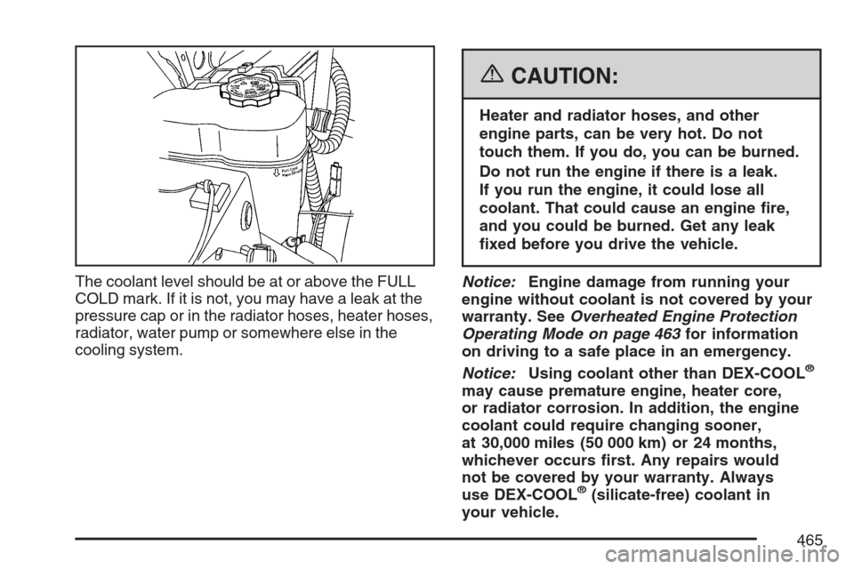 CHEVROLET AVALANCHE 2007 2.G Owners Manual The coolant level should be at or above the FULL
COLD mark. If it is not, you may have a leak at the
pressure cap or in the radiator hoses, heater hoses,
radiator, water pump or somewhere else in the
CHEVROLET AVALANCHE 2007 2.G Owners Manual The coolant level should be at or above the FULL
COLD mark. If it is not, you may have a leak at the
pressure cap or in the radiator hoses, heater hoses,
radiator, water pump or somewhere else in the