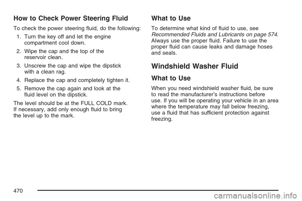 CHEVROLET AVALANCHE 2007 2.G Owners Manual How to Check Power Steering Fluid
To check the power steering �uid, do the following:
1. Turn the key off and let the engine
compartment cool down.
2. Wipe the cap and the top of the
reservoir clean.
