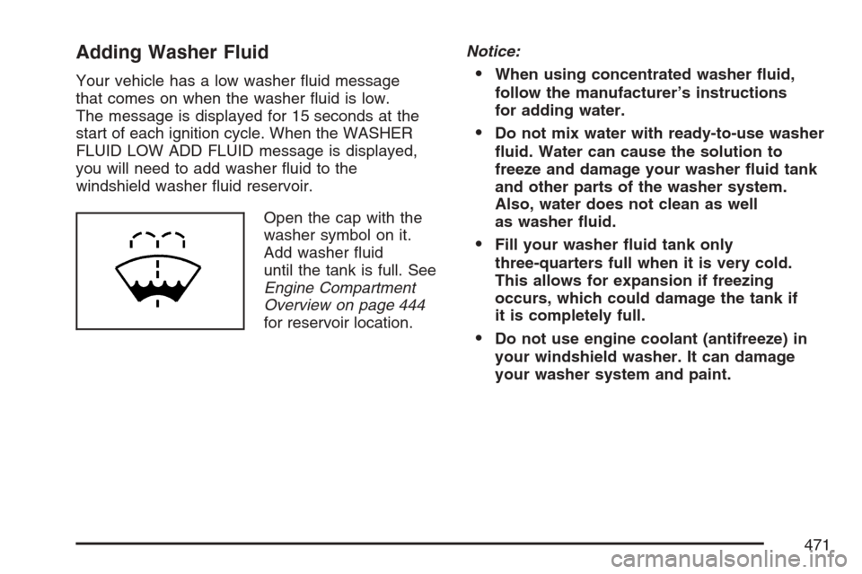 CHEVROLET AVALANCHE 2007 2.G Owners Manual Adding Washer Fluid
Your vehicle has a low washer �uid message
that comes on when the washer �uid is low.
The message is displayed for 15 seconds at the
start of each ignition cycle. When the WASHER
F