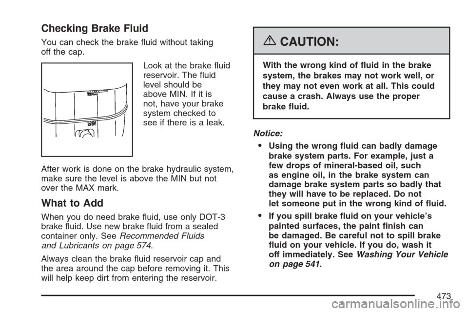 CHEVROLET AVALANCHE 2007 2.G Owners Manual Checking Brake Fluid
You can check the brake �uid without taking
off the cap.
Look at the brake �uid
reservoir. The �uid
level should be
above MIN. If it is
not, have your brake
system checked to
see 