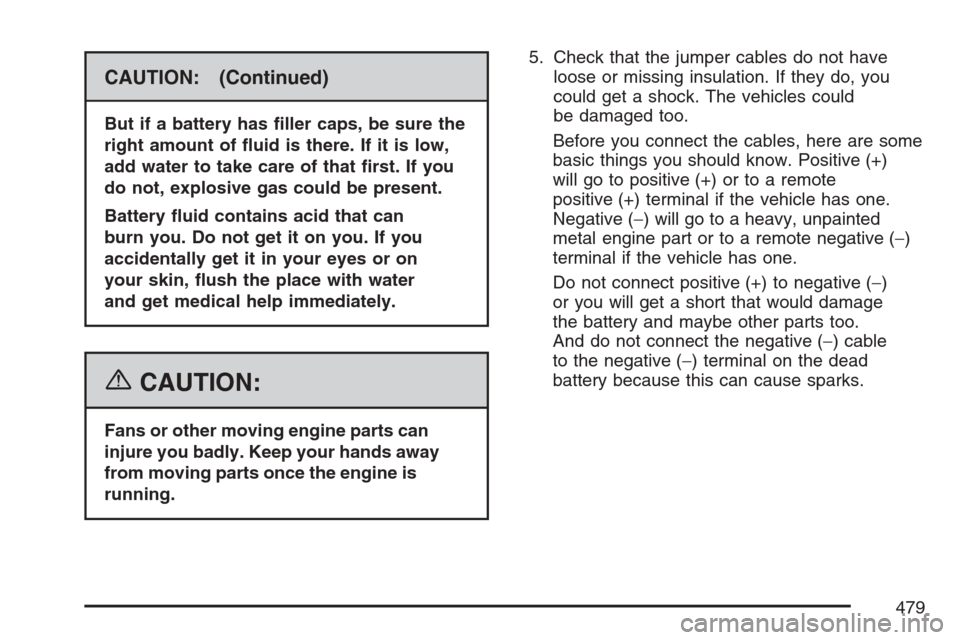 CHEVROLET AVALANCHE 2007 2.G Owners Manual CAUTION: (Continued)
But if a battery has �ller caps, be sure the
right amount of �uid is there. If it is low,
add water to take care of that �rst. If you
do not, explosive gas could be present.
Batte