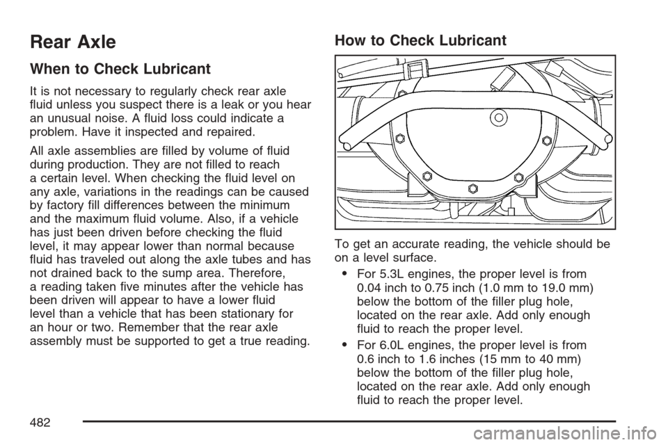 CHEVROLET AVALANCHE 2007 2.G Owners Manual Rear Axle
When to Check Lubricant
It is not necessary to regularly check rear axle
�uid unless you suspect there is a leak or you hear
an unusual noise. A �uid loss could indicate a
problem. Have it i
