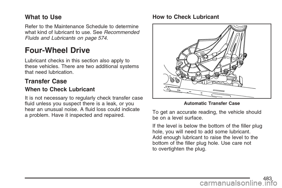 CHEVROLET AVALANCHE 2007 2.G Owners Manual What to Use
Refer to the Maintenance Schedule to determine
what kind of lubricant to use. SeeRecommended
Fluids and Lubricants on page 574.
Four-Wheel Drive
Lubricant checks in this section also apply