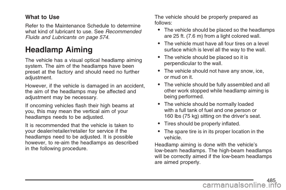 CHEVROLET AVALANCHE 2007 2.G Owners Manual What to Use
Refer to the Maintenance Schedule to determine
what kind of lubricant to use. SeeRecommended
Fluids and Lubricants on page 574.
Headlamp Aiming
The vehicle has a visual optical headlamp ai