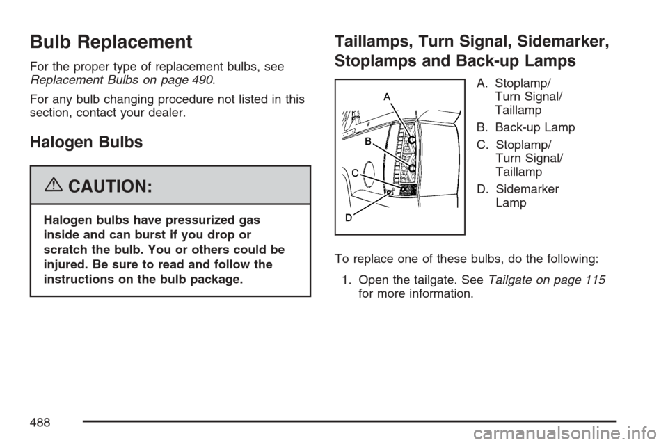 CHEVROLET AVALANCHE 2007 2.G Owners Manual Bulb Replacement
For the proper type of replacement bulbs, see
Replacement Bulbs on page 490.
For any bulb changing procedure not listed in this
section, contact your dealer.
Halogen Bulbs
{CAUTION:
H