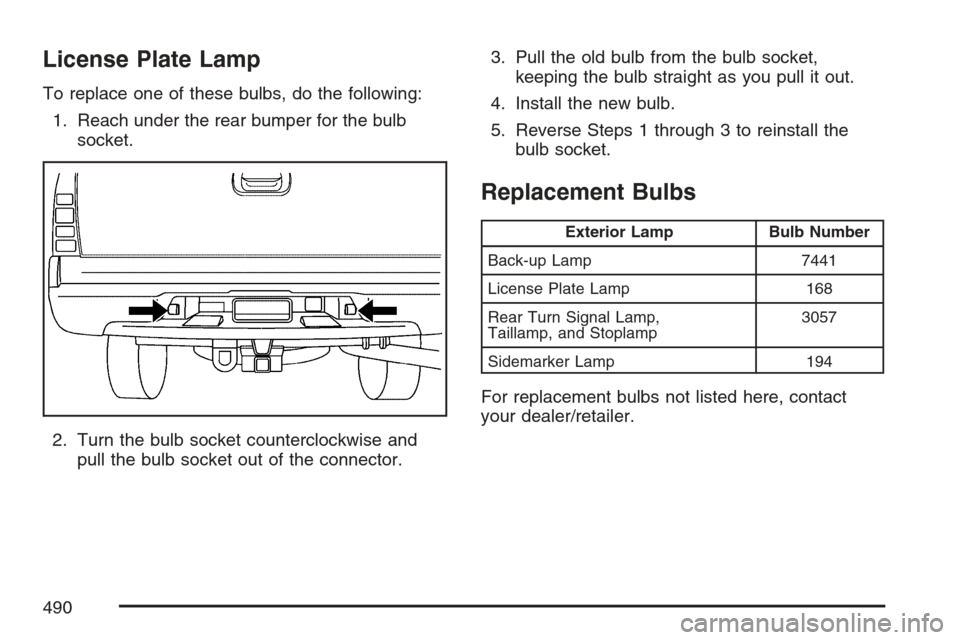 CHEVROLET AVALANCHE 2007 2.G Owners Manual License Plate Lamp
To replace one of these bulbs, do the following:
1. Reach under the rear bumper for the bulb
socket.
2. Turn the bulb socket counterclockwise and
pull the bulb socket out of the con