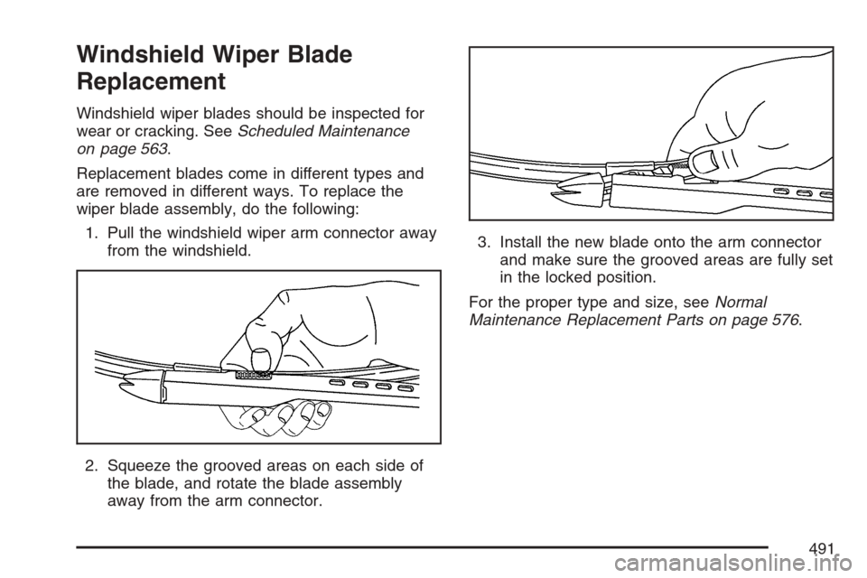 CHEVROLET AVALANCHE 2007 2.G Owners Manual Windshield Wiper Blade
Replacement
Windshield wiper blades should be inspected for
wear or cracking. SeeScheduled Maintenance
on page 563.
Replacement blades come in different types and
are removed in CHEVROLET AVALANCHE 2007 2.G Owners Manual Windshield Wiper Blade
Replacement
Windshield wiper blades should be inspected for
wear or cracking. SeeScheduled Maintenance
on page 563.
Replacement blades come in different types and
are removed in
