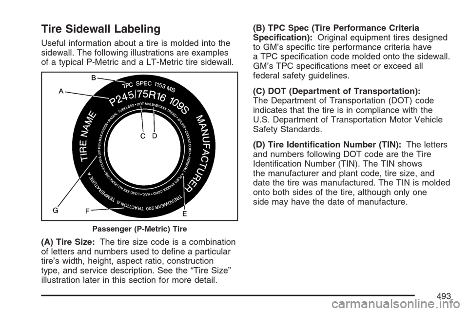 CHEVROLET AVALANCHE 2007 2.G Owners Manual Tire Sidewall Labeling
Useful information about a tire is molded into the
sidewall. The following illustrations are examples
of a typical P-Metric and a LT-Metric tire sidewall.
(A) Tire Size:The tire CHEVROLET AVALANCHE 2007 2.G Owners Manual Tire Sidewall Labeling
Useful information about a tire is molded into the
sidewall. The following illustrations are examples
of a typical P-Metric and a LT-Metric tire sidewall.
(A) Tire Size:The tire