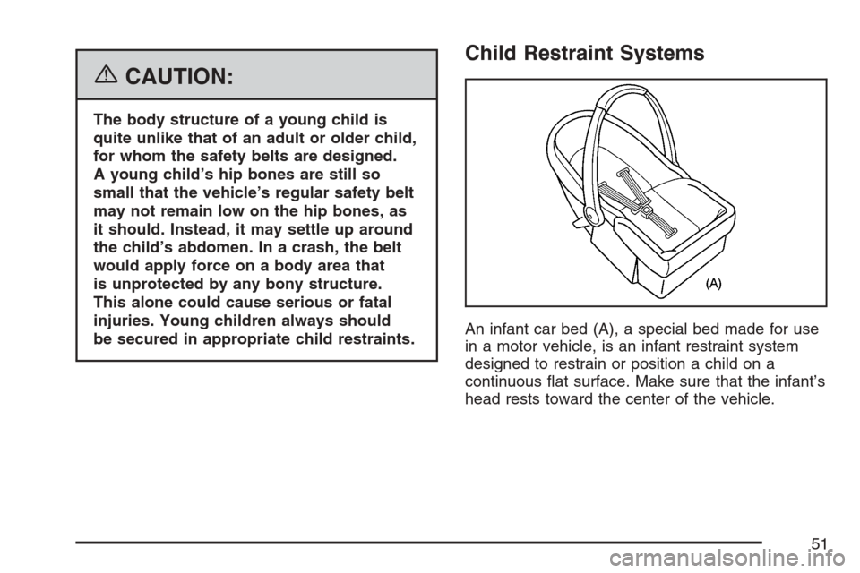 CHEVROLET AVALANCHE 2007 2.G Workshop Manual {CAUTION:
The body structure of a young child is
quite unlike that of an adult or older child,
for whom the safety belts are designed.
A young child’s hip bones are still so
small that the vehicle
