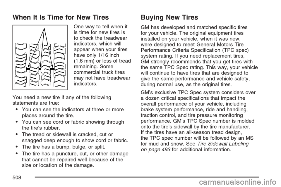 CHEVROLET AVALANCHE 2007 2.G Owners Manual When It Is Time for New Tires
One way to tell when it
is time for new tires is
to check the treadwear
indicators, which will
appear when your tires
have only 1/16 inch
(1.6 mm) or less of tread
remain