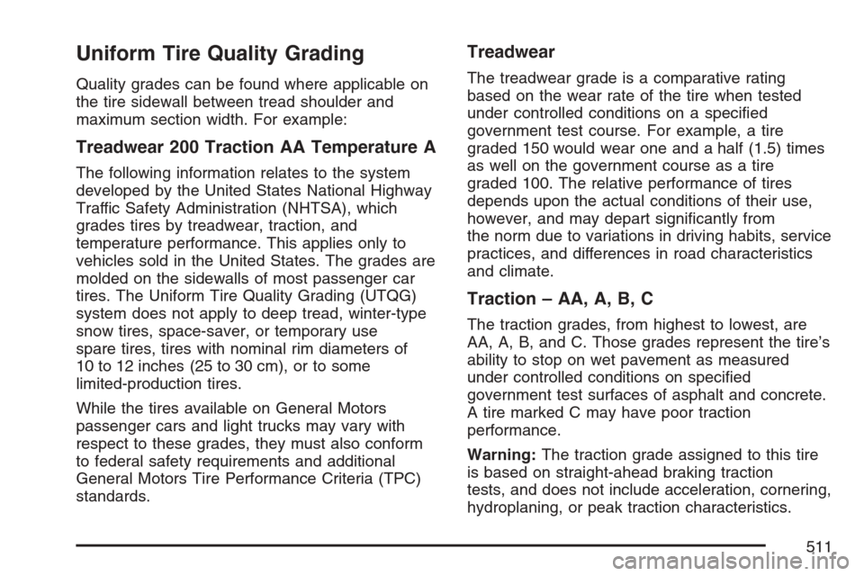 CHEVROLET AVALANCHE 2007 2.G Owners Manual Uniform Tire Quality Grading
Quality grades can be found where applicable on
the tire sidewall between tread shoulder and
maximum section width. For example:
Treadwear 200 Traction AA Temperature A
Th CHEVROLET AVALANCHE 2007 2.G Owners Manual Uniform Tire Quality Grading
Quality grades can be found where applicable on
the tire sidewall between tread shoulder and
maximum section width. For example:
Treadwear 200 Traction AA Temperature A
Th