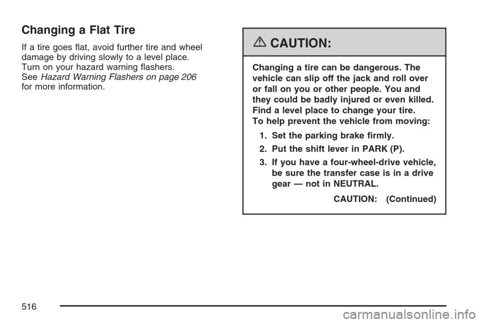 CHEVROLET AVALANCHE 2007 2.G Owners Manual Changing a Flat Tire
If a tire goes �at, avoid further tire and wheel
damage by driving slowly to a level place.
Turn on your hazard warning �ashers.
SeeHazard Warning Flashers on page 206
for more in