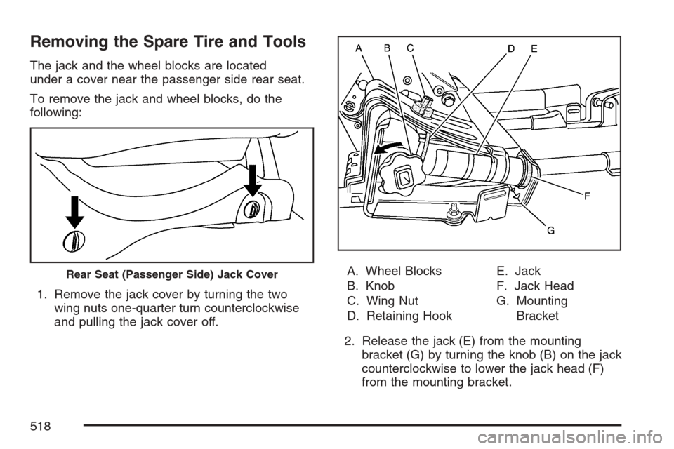 CHEVROLET AVALANCHE 2007 2.G Owners Manual Removing the Spare Tire and Tools
The jack and the wheel blocks are located
under a cover near the passenger side rear seat.
To remove the jack and wheel blocks, do the
following:
1. Remove the jack c