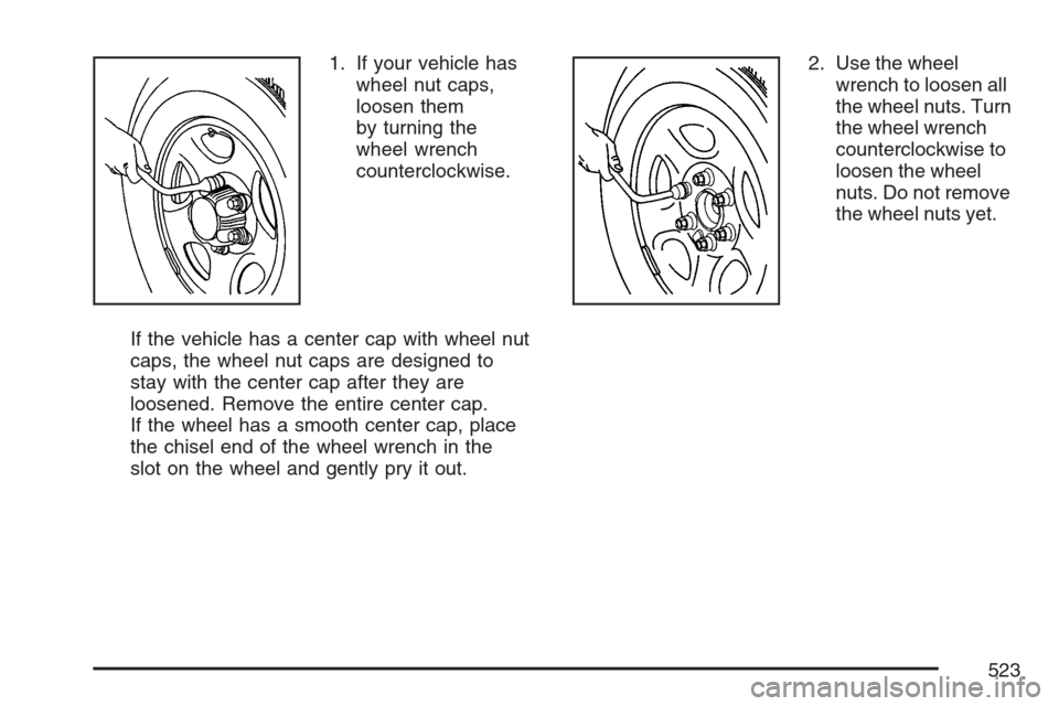 CHEVROLET AVALANCHE 2007 2.G Owners Manual 1. If your vehicle has
wheel nut caps,
loosen them
by turning the
wheel wrench
counterclockwise.
If the vehicle has a center cap with wheel nut
caps, the wheel nut caps are designed to
stay with the c