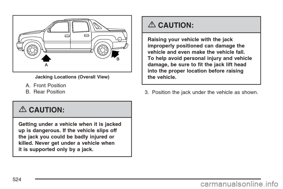 CHEVROLET AVALANCHE 2007 2.G Owners Manual A. Front Position
B. Rear Position
{CAUTION:
Getting under a vehicle when it is jacked
up is dangerous. If the vehicle slips off
the jack you could be badly injured or
killed. Never get under a vehicl