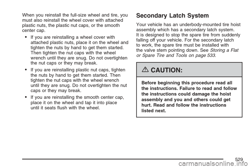 CHEVROLET AVALANCHE 2007 2.G Owners Manual When you reinstall the full-size wheel and tire, you
must also reinstall the wheel cover with attached
plastic nuts, the plastic nut caps, or the smooth
center cap.
If you are reinstalling a wheel co