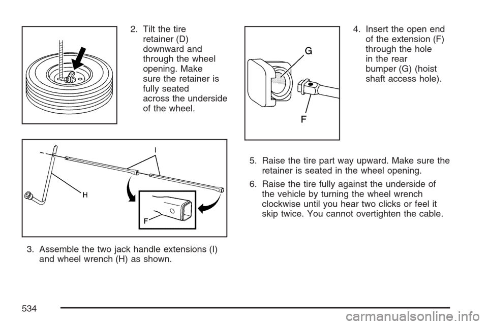 CHEVROLET AVALANCHE 2007 2.G Owners Manual 2. Tilt the tire
retainer (D)
downward and
through the wheel
opening. Make
sure the retainer is
fully seated
across the underside
of the wheel.
3. Assemble the two jack handle extensions (I)
and wheel CHEVROLET AVALANCHE 2007 2.G Owners Manual 2. Tilt the tire
retainer (D)
downward and
through the wheel
opening. Make
sure the retainer is
fully seated
across the underside
of the wheel.
3. Assemble the two jack handle extensions (I)
and wheel