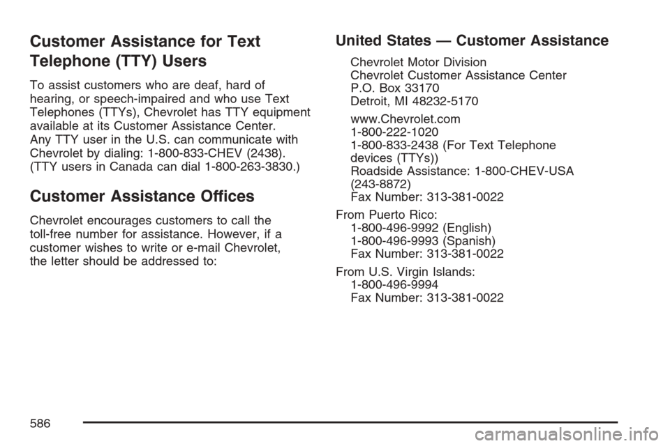 CHEVROLET AVALANCHE 2007 2.G Owners Manual Customer Assistance for Text
Telephone (TTY) Users
To assist customers who are deaf, hard of
hearing, or speech-impaired and who use Text
Telephones (TTYs), Chevrolet has TTY equipment
available at it