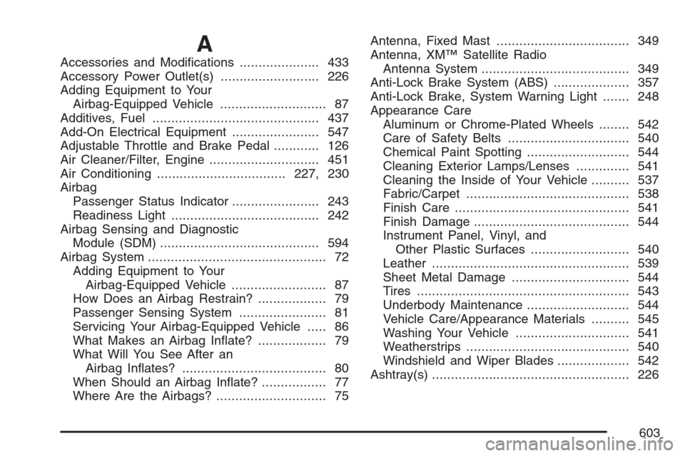 CHEVROLET AVALANCHE 2007 2.G Owners Manual A
Accessories and Modi�cations..................... 433
Accessory Power Outlet(s).......................... 226
Adding Equipment to Your
Airbag-Equipped Vehicle............................ 87
Additive