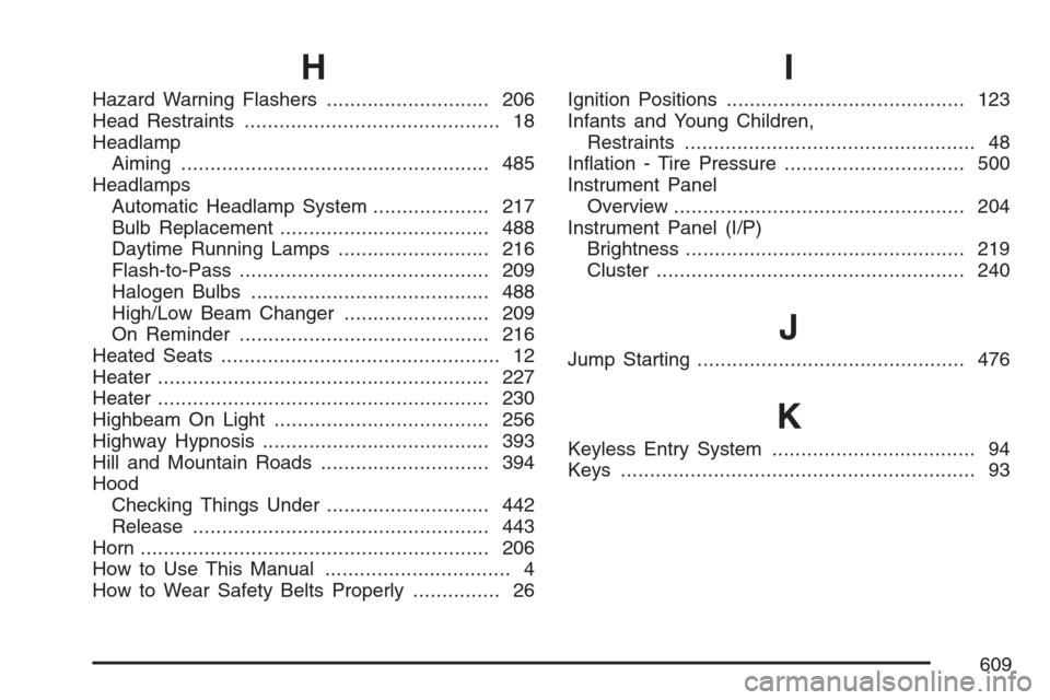 CHEVROLET AVALANCHE 2007 2.G Owners Manual H
Hazard Warning Flashers............................ 206
Head Restraints............................................ 18
Headlamp
Aiming..................................................... 485
Headla