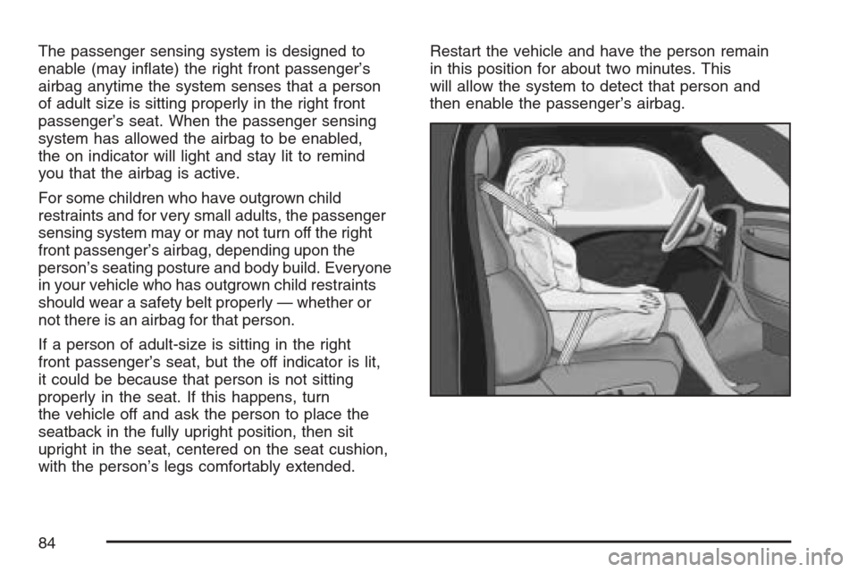 CHEVROLET AVALANCHE 2007 2.G Manual Online The passenger sensing system is designed to
enable (may in�ate) the right front passenger’s
airbag anytime the system senses that a person
of adult size is sitting properly in the right front
passen