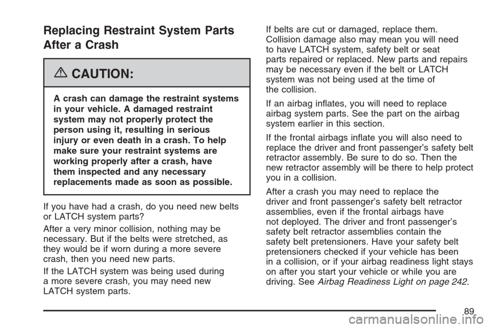 CHEVROLET AVALANCHE 2007 2.G Manual Online Replacing Restraint System Parts
After a Crash
{CAUTION:
A crash can damage the restraint systems
in your vehicle. A damaged restraint
system may not properly protect the
person using it, resulting in