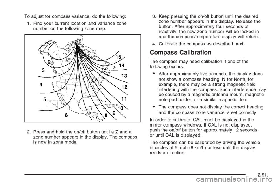 CHEVROLET AVALANCHE 2008 2.G User Guide To adjust for compass variance, do the following:
1. Find your current location and variance zone
number on the following zone map.
2. Press and hold the on/off button until a Z and a
zone number appe