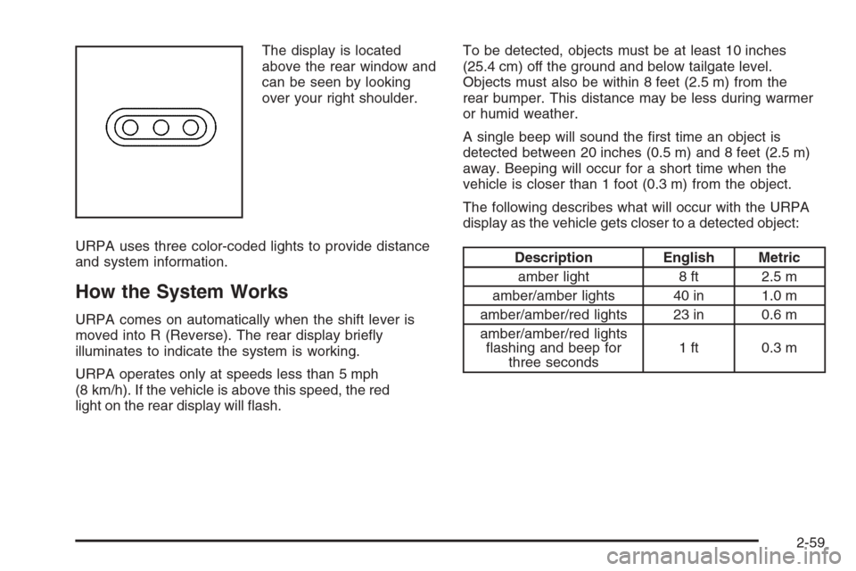 CHEVROLET AVALANCHE 2008 2.G Owners Manual The display is located
above the rear window and
can be seen by looking
over your right shoulder.
URPA uses three color-coded lights to provide distance
and system information.
How the System Works
UR