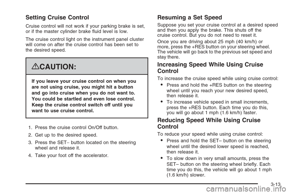 CHEVROLET AVALANCHE 2008 2.G Owners Manual Setting Cruise Control
Cruise control will not work if your parking brake is set,
or if the master cylinder brake �uid level is low.
The cruise control light on the instrument panel cluster
will come 