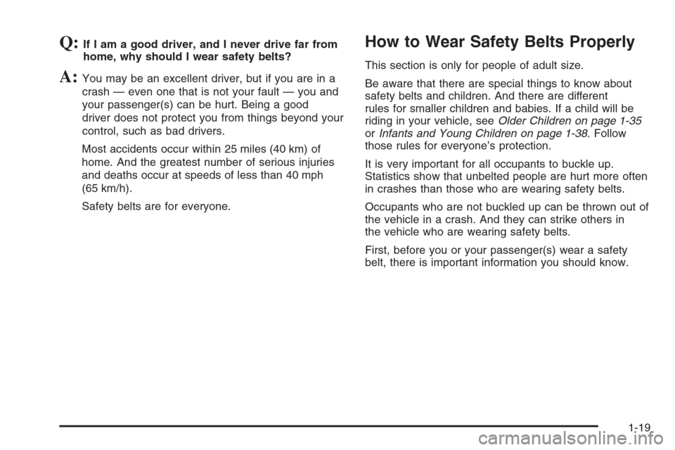 CHEVROLET AVALANCHE 2008 2.G Owners Manual Q:If I am a good driver, and I never drive far from
home, why should I wear safety belts?
A:You may be an excellent driver, but if you are in a
crash — even one that is not your fault — you and
yo