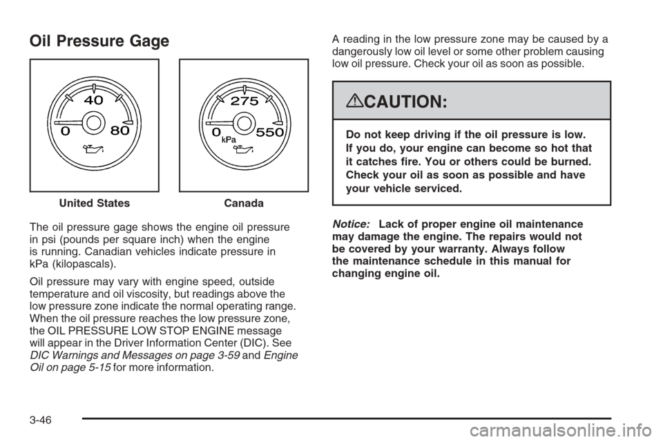 CHEVROLET AVALANCHE 2008 2.G Service Manual Oil Pressure Gage
The oil pressure gage shows the engine oil pressure
in psi (pounds per square inch) when the engine
is running. Canadian vehicles indicate pressure in
kPa (kilopascals).
Oil pressure