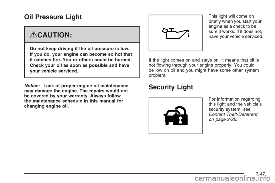 CHEVROLET AVALANCHE 2008 2.G Owners Manual Oil Pressure Light
{CAUTION:
Do not keep driving if the oil pressure is low.
If you do, your engine can become so hot that
it catches �re. You or others could be burned.
Check your oil as soon as poss