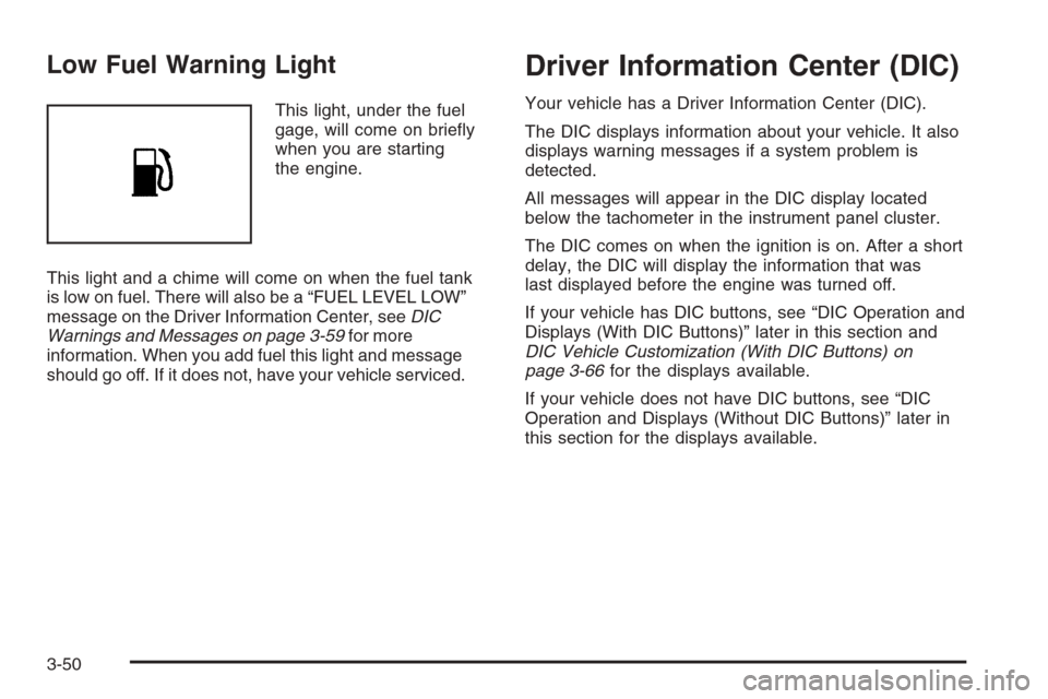 CHEVROLET AVALANCHE 2008 2.G Service Manual Low Fuel Warning Light
This light, under the fuel
gage, will come on brie�y
when you are starting
the engine.
This light and a chime will come on when the fuel tank
is low on fuel. There will also be 