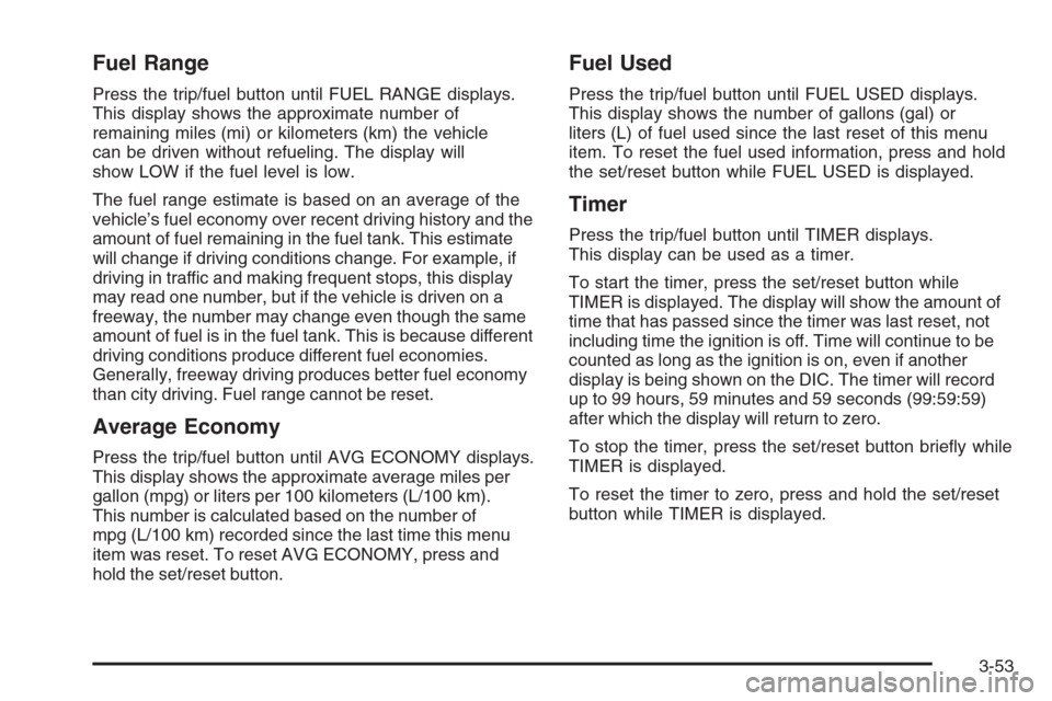 CHEVROLET AVALANCHE 2008 2.G Owners Manual Fuel Range
Press the trip/fuel button until FUEL RANGE displays.
This display shows the approximate number of
remaining miles (mi) or kilometers (km) the vehicle
can be driven without refueling. The d