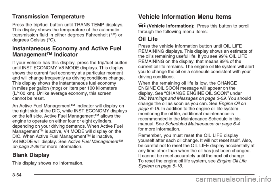 CHEVROLET AVALANCHE 2008 2.G Service Manual Transmission Temperature
Press the trip/fuel button until TRANS TEMP displays.
This display shows the temperature of the automatic
transmission �uid in either degrees Fahrenheit (°F) or
degrees Celsi