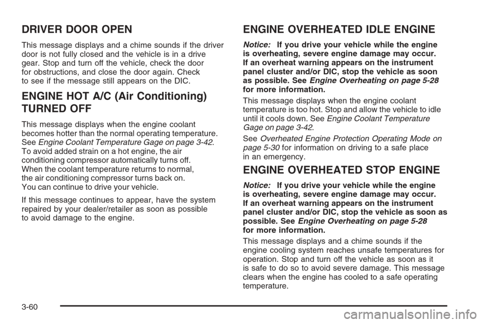 CHEVROLET AVALANCHE 2008 2.G Owners Manual DRIVER DOOR OPEN
This message displays and a chime sounds if the driver
door is not fully closed and the vehicle is in a drive
gear. Stop and turn off the vehicle, check the door
for obstructions, and