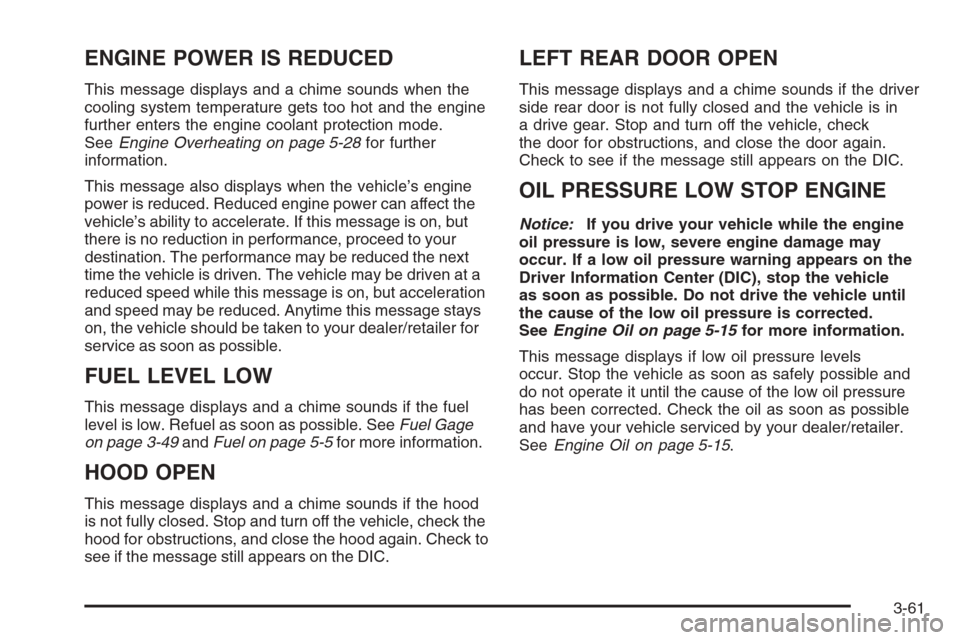 CHEVROLET AVALANCHE 2008 2.G Owners Manual ENGINE POWER IS REDUCED
This message displays and a chime sounds when the
cooling system temperature gets too hot and the engine
further enters the engine coolant protection mode.
SeeEngine Overheatin