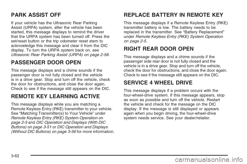 CHEVROLET AVALANCHE 2008 2.G Owners Manual PARK ASSIST OFF
If your vehicle has the Ultrasonic Rear Parking
Assist (URPA) system, after the vehicle has been
started, this message displays to remind the driver
that the URPA system has been turne