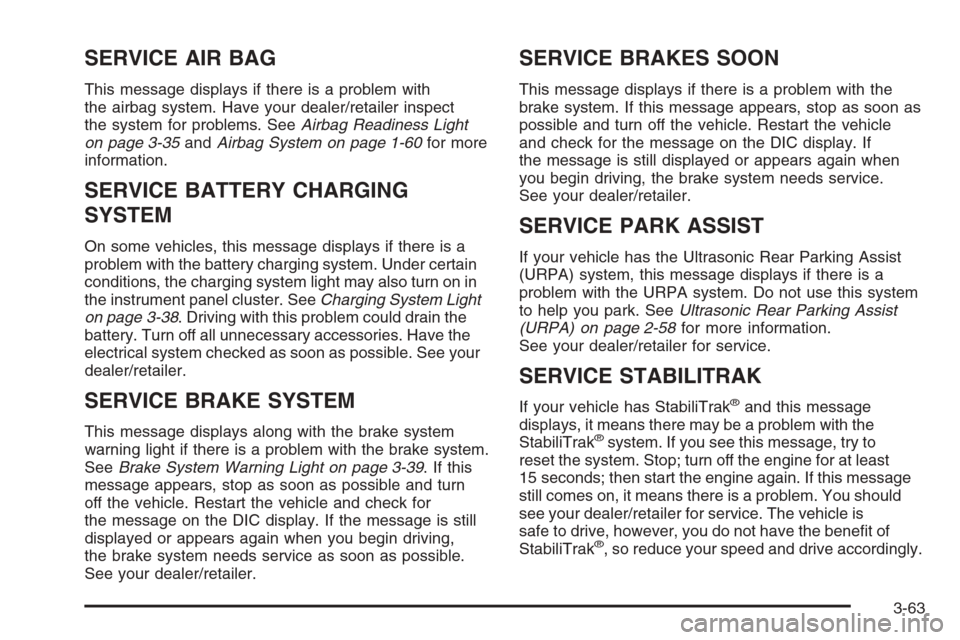 CHEVROLET AVALANCHE 2008 2.G Owners Manual SERVICE AIR BAG
This message displays if there is a problem with
the airbag system. Have your dealer/retailer inspect
the system for problems. SeeAirbag Readiness Light
on page 3-35andAirbag System on CHEVROLET AVALANCHE 2008 2.G Owners Manual SERVICE AIR BAG
This message displays if there is a problem with
the airbag system. Have your dealer/retailer inspect
the system for problems. SeeAirbag Readiness Light
on page 3-35andAirbag System on