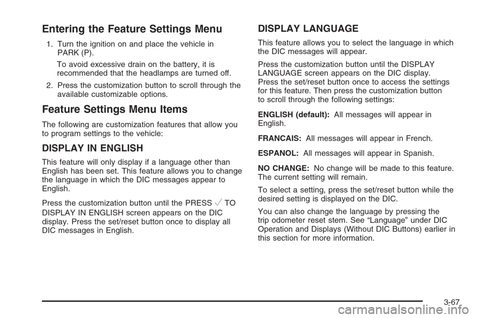 CHEVROLET AVALANCHE 2008 2.G Owners Manual Entering the Feature Settings Menu
1. Turn the ignition on and place the vehicle in
PARK (P).
To avoid excessive drain on the battery, it is
recommended that the headlamps are turned off.
2. Press the CHEVROLET AVALANCHE 2008 2.G Owners Manual Entering the Feature Settings Menu
1. Turn the ignition on and place the vehicle in
PARK (P).
To avoid excessive drain on the battery, it is
recommended that the headlamps are turned off.
2. Press the