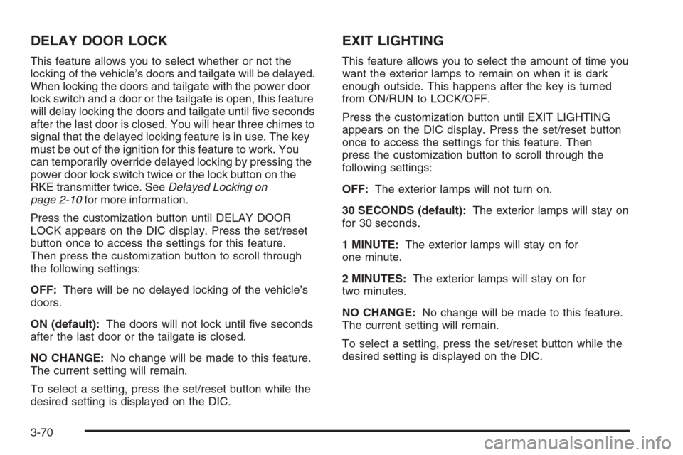 CHEVROLET AVALANCHE 2008 2.G Owners Manual DELAY DOOR LOCK
This feature allows you to select whether or not the
locking of the vehicle’s doors and tailgate will be delayed.
When locking the doors and tailgate with the power door
lock switch CHEVROLET AVALANCHE 2008 2.G Owners Manual DELAY DOOR LOCK
This feature allows you to select whether or not the
locking of the vehicle’s doors and tailgate will be delayed.
When locking the doors and tailgate with the power door
lock switch